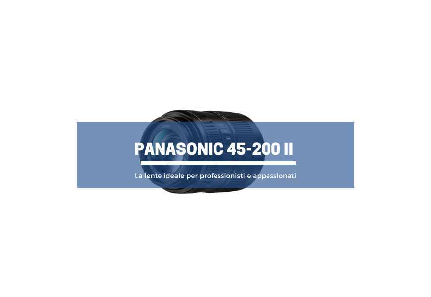 Panasonic 45-200 II: la lente ideale per professionisti e appassionati