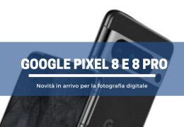 Google Pixel 8 e 8 Pro: novità in arrivo per la fotografia 