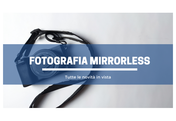 Fotocamera mirrorless: novità in vista