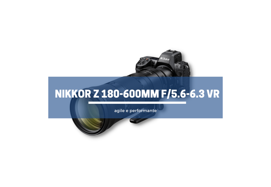 NIKKOR Z 180-600mm f/5.6-6.3 VR: agile e performante 